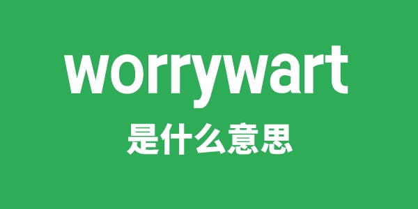 worrywart是什么意思