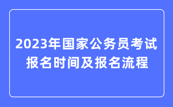 2023年國家公務(wù)員考試報(bào)名時(shí)間及報(bào)名流程一覽