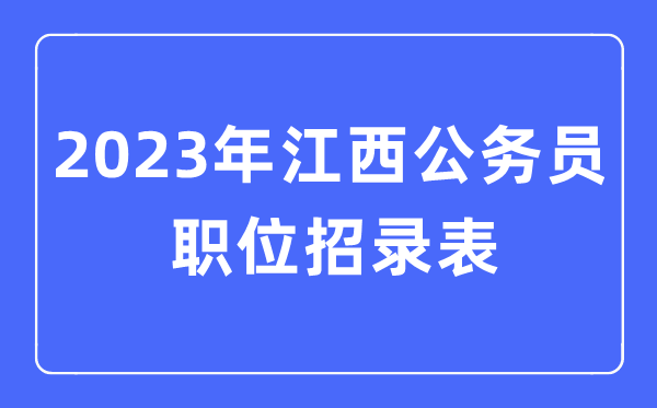 2023年江西公務(wù)員職位招錄表,江西公務(wù)員報(bào)考崗位表