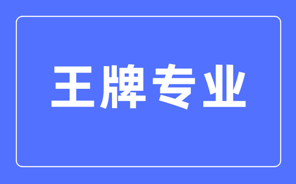 大學(xué)的王牌專業(yè)是什么意思,王牌專業(yè)和熱門專業(yè)應(yīng)該怎么選