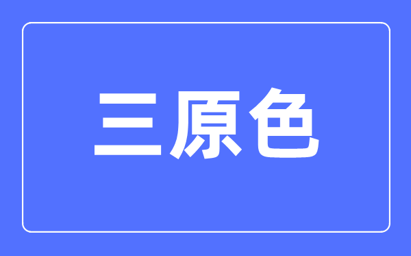 三原色簡(jiǎn)介,三原色是哪三種顏色？