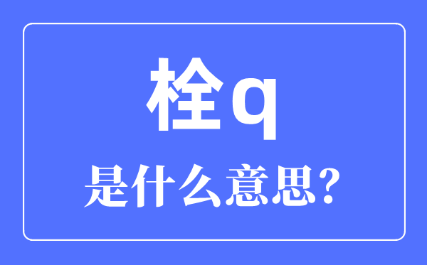 栓q是啥意思,栓q網(wǎng)絡(luò)用語是什么