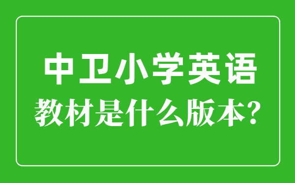 中衛(wèi)市小學(xué)英語(yǔ)教材是什么版本,小學(xué)幾年級(jí)開(kāi)始學(xué)英語(yǔ)？