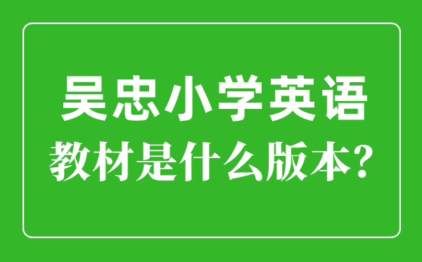 吳忠市小學(xué)英語教材是什么版本,小學(xué)幾年級開始學(xué)英語？