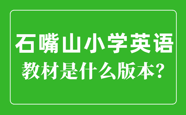 石嘴山市小學(xué)英語(yǔ)教材是什么版本,小學(xué)幾年級(jí)開(kāi)始學(xué)英語(yǔ)？