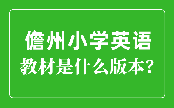 儋州市小學(xué)英語(yǔ)教材是什么版本,小學(xué)幾年級(jí)開(kāi)始學(xué)英語(yǔ)？