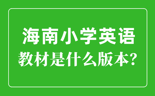 海南省小學(xué)英語(yǔ)教材是什么版本,小學(xué)幾年級(jí)開(kāi)始學(xué)英語(yǔ)？