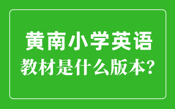 黃南州小學(xué)英語(yǔ)教材是什么版本,小學(xué)幾年級(jí)開始學(xué)英語(yǔ)？