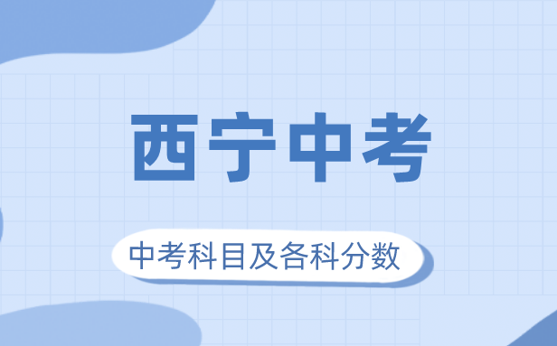 2023年西寧市中考滿分多少,西寧中考科目及各科分?jǐn)?shù)