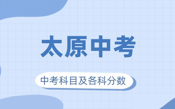 2023年太原市中考滿(mǎn)分多少,太原中考科目及各科分?jǐn)?shù)