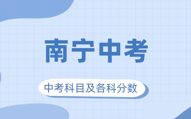 2023年南寧市中考滿(mǎn)分多少,南寧中考科目及各科分?jǐn)?shù)