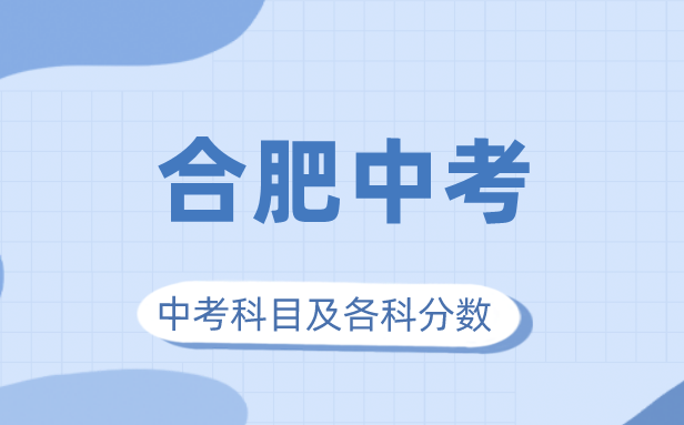 2023年合肥市中考滿(mǎn)分多少,合肥中考科目及各科分?jǐn)?shù)