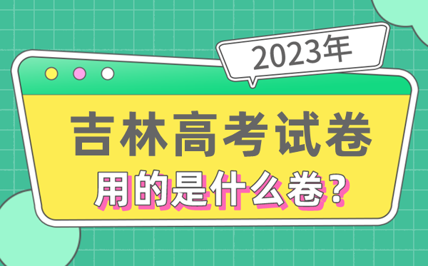 2023年吉林高考試卷用的是全國幾卷,吉林高考是什么卷