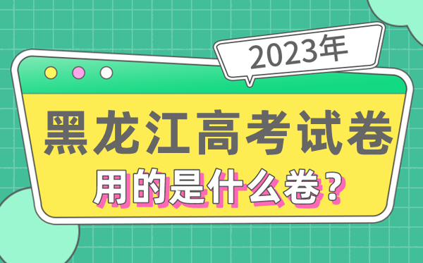 2023年黑龍江高考試卷用的是全國幾卷,黑龍江高考是什么卷