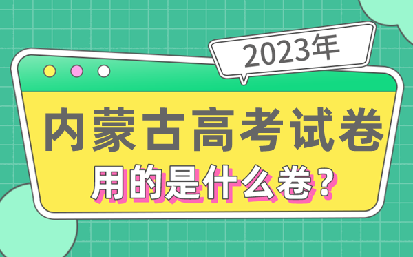 2023年內(nèi)蒙古高考試卷用的是全國幾卷,內(nèi)蒙古高考是什么卷