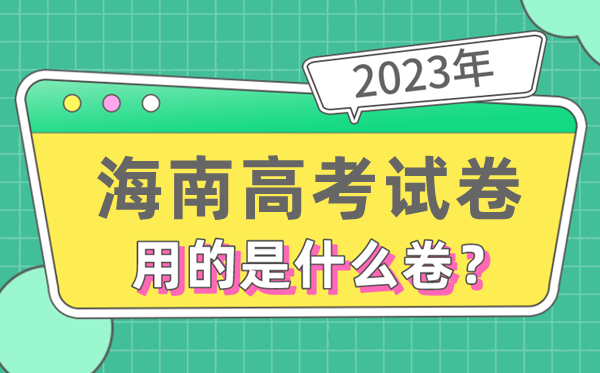 2023年海南高考試卷用的是全國幾卷,海南高考是什么卷