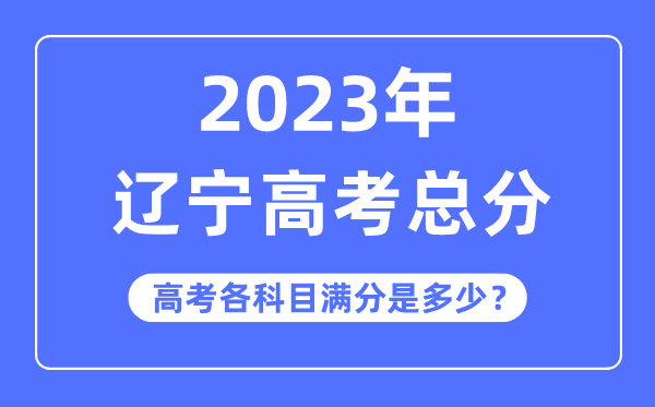 遼寧高考總分是多少分,2023年遼寧高考各科目滿分多少