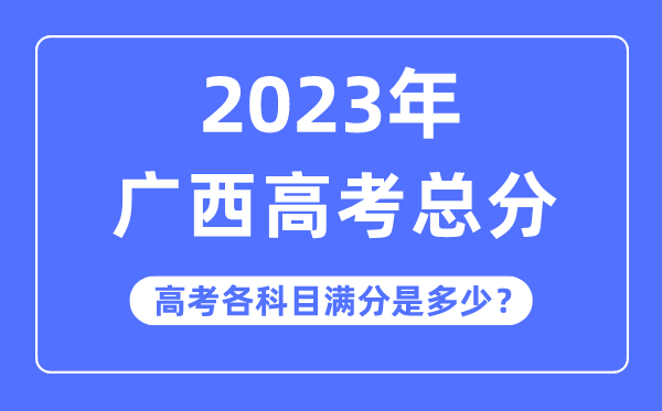 廣西高考總分是多少分,2023年廣西高考各科目滿分多少