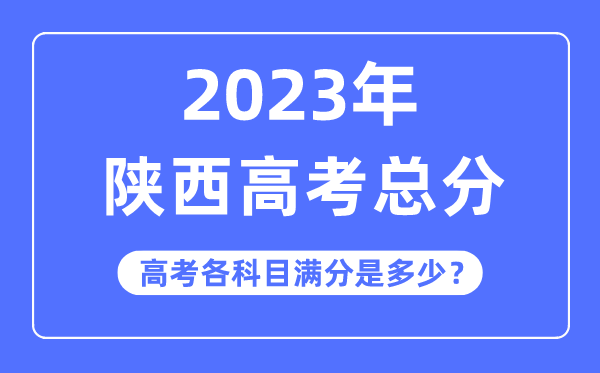 陜西高考總分是多少分,2023年陜西高考各科目滿分多少