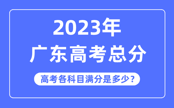 廣東高考總分是多少分,2023年廣東高考各科目滿分多少