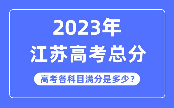 江蘇高考總分是多少分,2023年江蘇高考各科目滿分多少