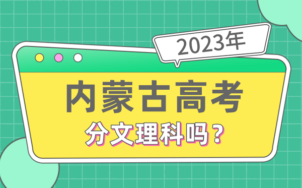 2023年內(nèi)蒙古高考分文理科嗎,是新高考地區(qū)嗎