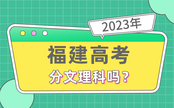 2023年福建高考分文理科嗎,是新高考地區(qū)嗎