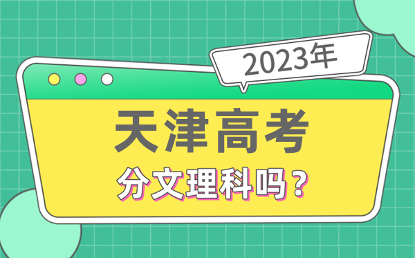 2023年天津高考分文理科嗎,是新高考地區(qū)嗎