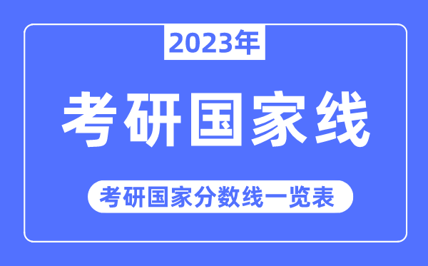 2023年考研國(guó)家線,考研國(guó)家分?jǐn)?shù)線一覽表(含2021-2022歷年)