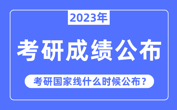 2023年考研成績公布時間,考研國家線什么時候公布？