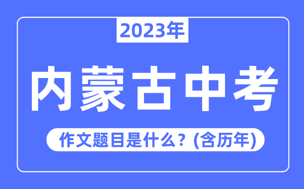 2023年內蒙古中考作文題目,歷年內蒙古中考作文題目匯總