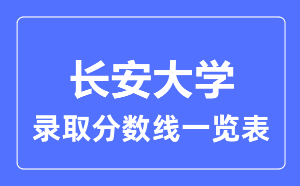 2023年高考多少分能上長安大學(xué)？附各省錄取分?jǐn)?shù)線