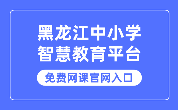 黑龍江中小學(xué)智慧教育平臺(tái)免費(fèi)網(wǎng)課官網(wǎng)入口