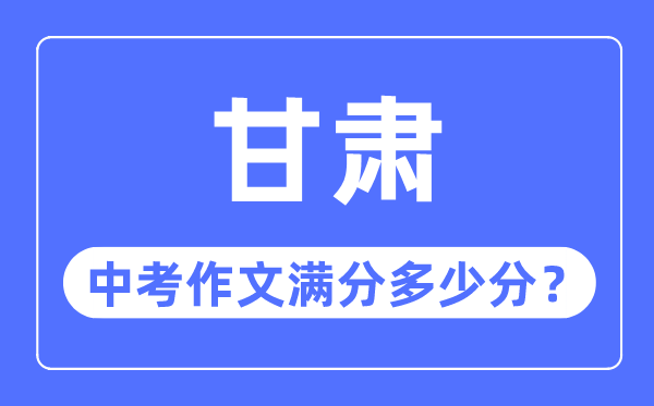 甘肅中考作文滿分多少分,甘肅中考作文評(píng)分標(biāo)準(zhǔn)細(xì)則