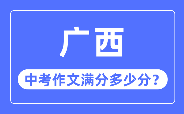 廣西中考作文滿分多少分,廣西中考作文評分標(biāo)準(zhǔn)細(xì)則