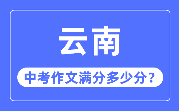 云南中考作文滿分多少分,云南中考作文評分標(biāo)準(zhǔn)細(xì)則