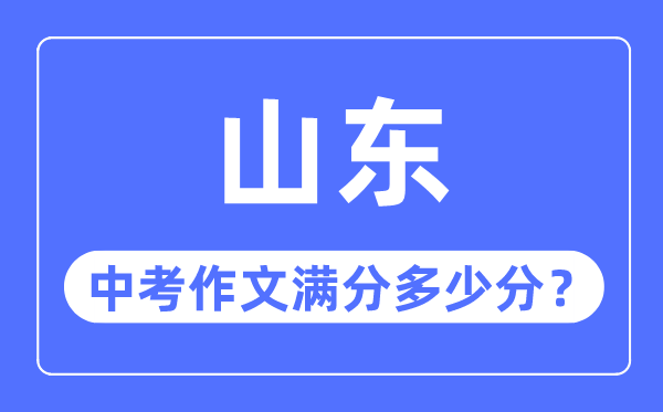 山東中考作文滿分多少分,山東中考作文評分標(biāo)準(zhǔn)細(xì)則