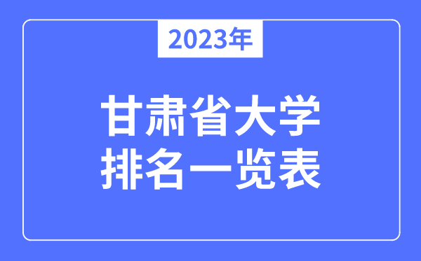 2023年甘肅省大學(xué)排名一覽表,甘肅各所大學(xué)最新排行榜