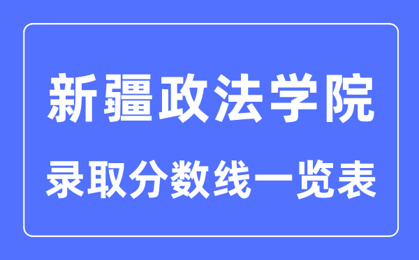 2023年高考多少分能上新疆政法學院？附新疆政法學院各省錄取分數(shù)線