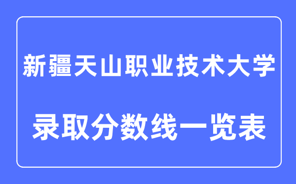 2023年高考多少分能上新疆天山職業(yè)技術(shù)大學(xué)？附新疆天山職業(yè)技術(shù)大學(xué)各省錄取分?jǐn)?shù)線一覽表