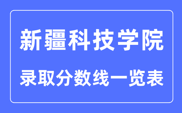 2023年高考多少分能上新疆科技學(xué)院？附新疆科技學(xué)院各省錄取分數(shù)線一覽表