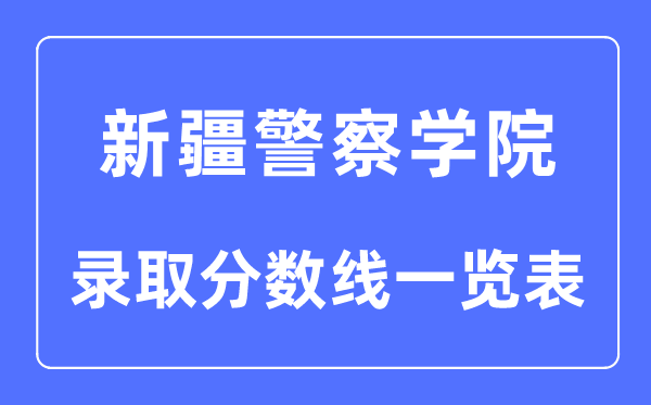 2023年高考多少分能上新疆警察學(xué)院？附各省錄取分?jǐn)?shù)線