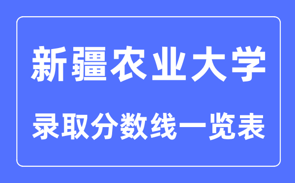 2023年高考多少分能上新疆農(nóng)業(yè)大學(xué)？附各省錄取分數(shù)線