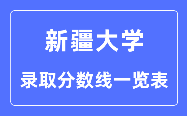 2023年高考多少分能上新疆大學(xué)？附各省錄取分?jǐn)?shù)線
