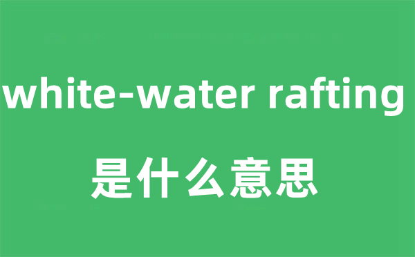 white-water rafting是什么意思