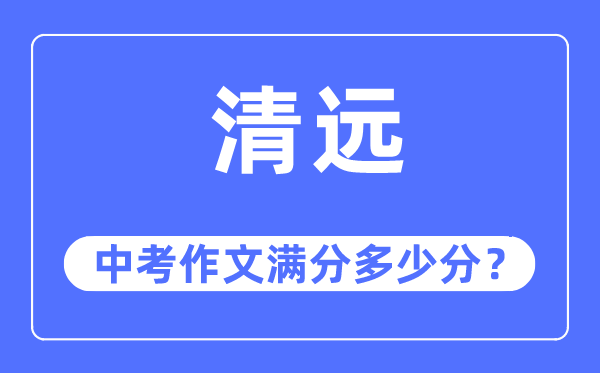 清遠中考作文滿分多少分,清遠中考作文評分標(biāo)準(zhǔn)及評分細則