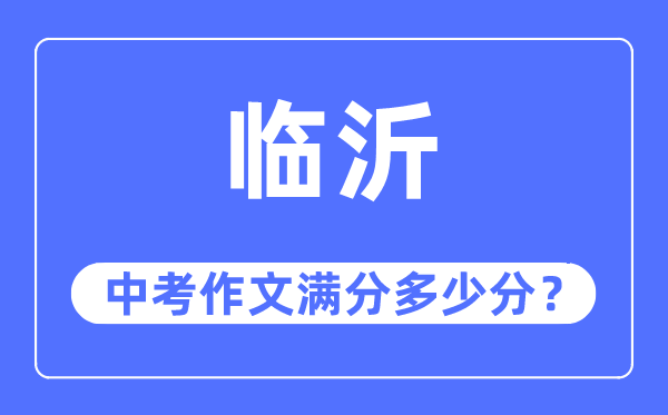 臨沂中考作文滿(mǎn)分多少分,臨沂中考作文評(píng)分標(biāo)準(zhǔn)及評(píng)分細(xì)則