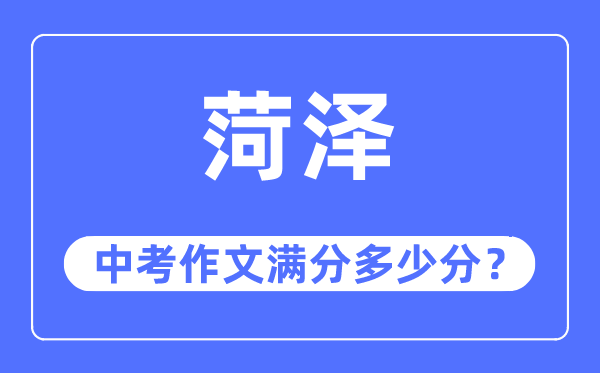 菏澤中考作文滿分多少分,菏澤中考作文評分標(biāo)準(zhǔn)及評分細(xì)則