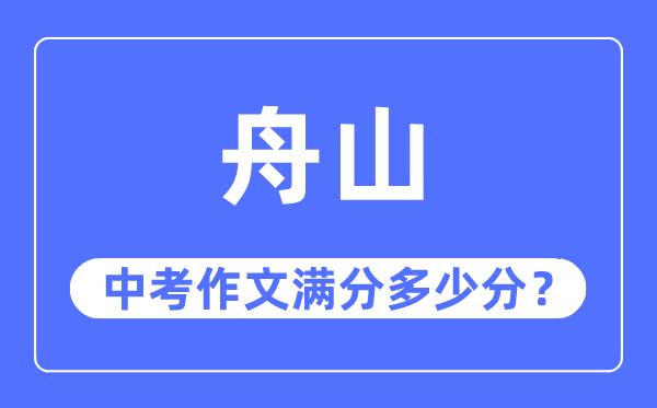 舟山中考作文滿分多少分,舟山中考作文評(píng)分標(biāo)準(zhǔn)及評(píng)分細(xì)則