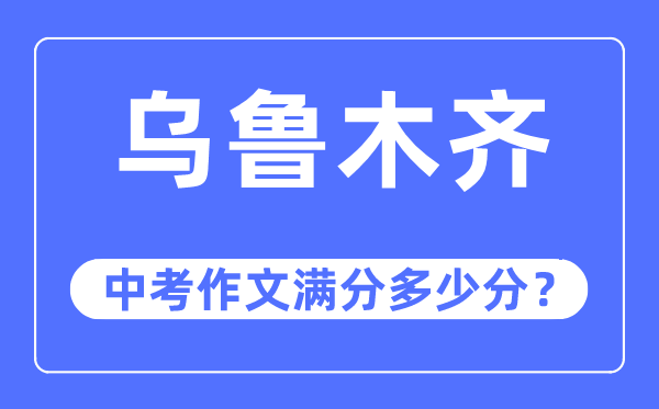 烏魯木齊中考作文滿分多少分,烏魯木齊市中考作文評分標(biāo)準(zhǔn)及細則